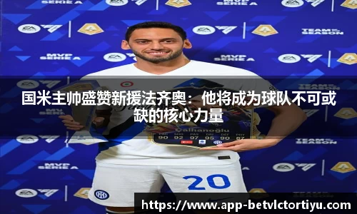 国米主帅盛赞新援法齐奥：他将成为球队不可或缺的核心力量