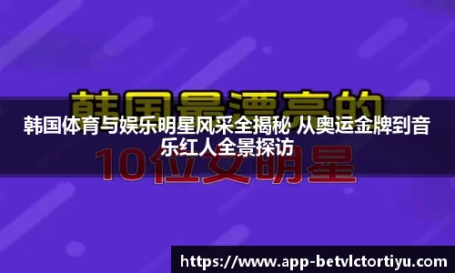 韩国体育与娱乐明星风采全揭秘 从奥运金牌到音乐红人全景探访
