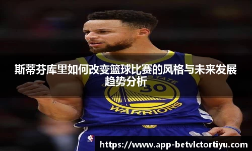 斯蒂芬库里如何改变篮球比赛的风格与未来发展趋势分析