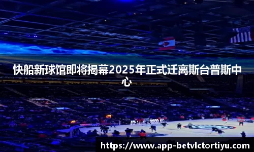 快船新球馆即将揭幕2025年正式迁离斯台普斯中心